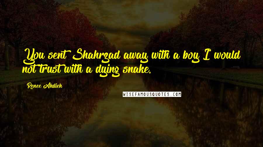Renee Ahdieh quotes: You sent Shahrzad away with a boy I would not trust with a dying snake.