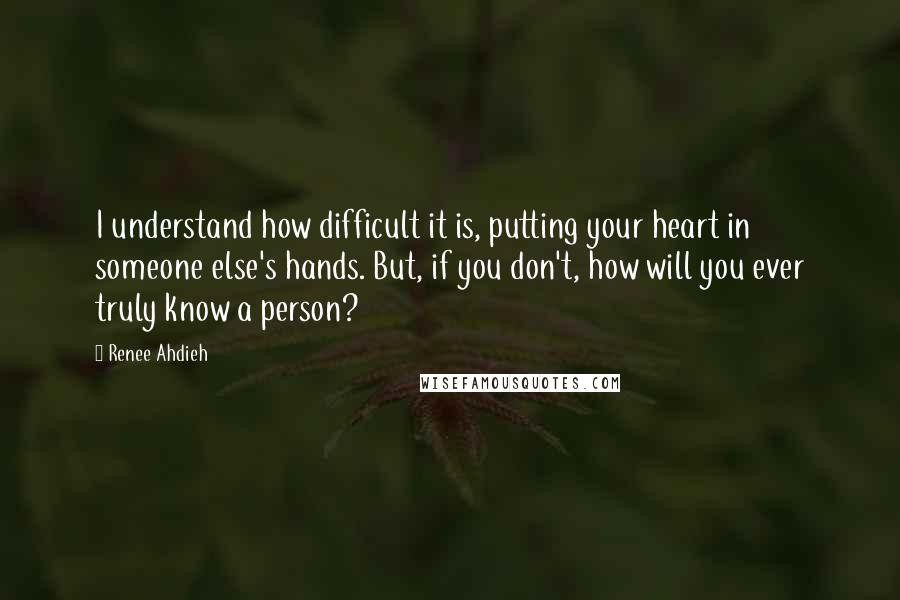 Renee Ahdieh quotes: I understand how difficult it is, putting your heart in someone else's hands. But, if you don't, how will you ever truly know a person?