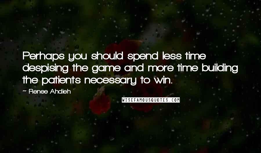 Renee Ahdieh quotes: Perhaps you should spend less time despising the game and more time building the patients necessary to win.