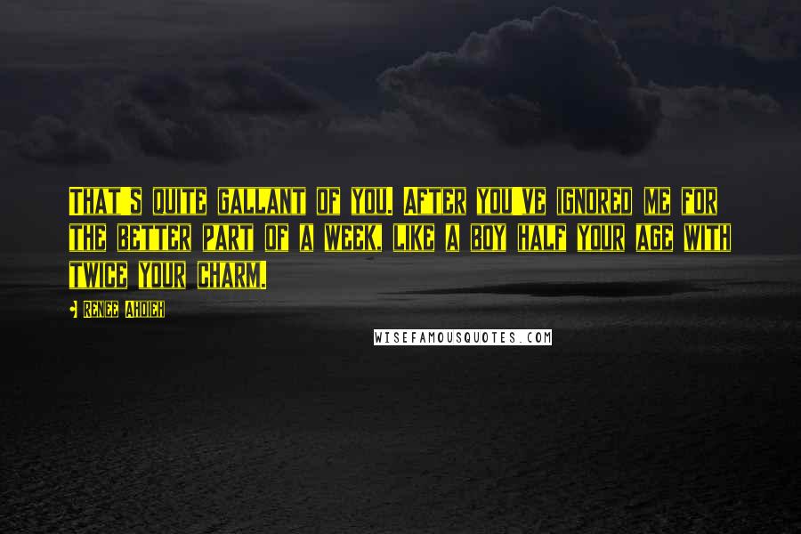 Renee Ahdieh quotes: That's quite gallant of you. After you've ignored me for the better part of a week, like a boy half your age with twice your charm.
