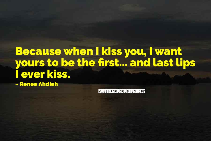 Renee Ahdieh quotes: Because when I kiss you, I want yours to be the first... and last lips I ever kiss.