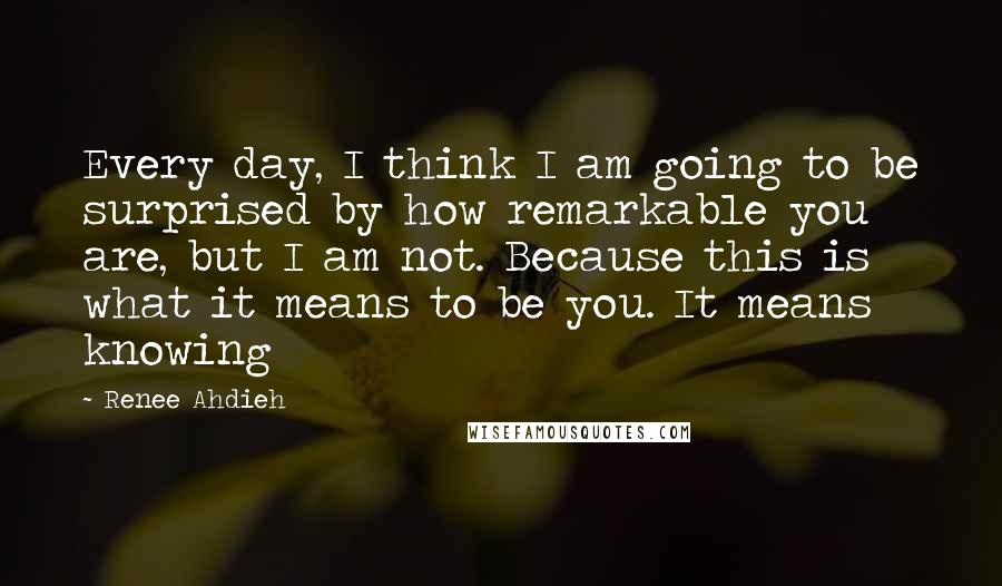 Renee Ahdieh quotes: Every day, I think I am going to be surprised by how remarkable you are, but I am not. Because this is what it means to be you. It means