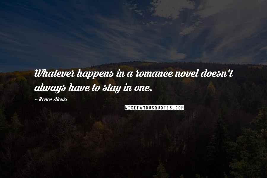 Renee Alexis quotes: Whatever happens in a romance novel doesn't always have to stay in one.