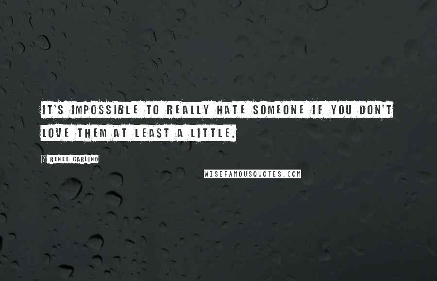 Renee Carlino quotes: It's impossible to really hate someone if you don't love them at least a little.