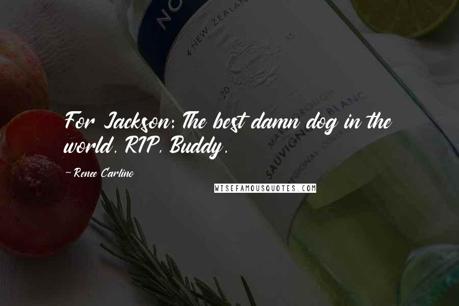 Renee Carlino quotes: For Jackson: The best damn dog in the world. RIP, Buddy.