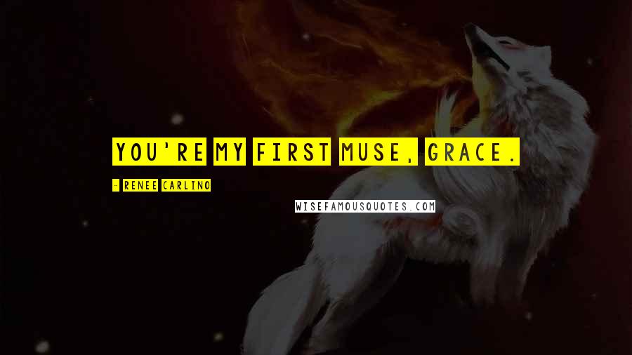 Renee Carlino quotes: You're my first muse, Grace. Renee Carlino quotes: You're my first muse, Grace.