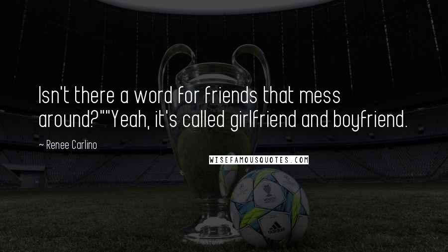 Renee Carlino quotes: Isn't there a word for friends that mess around?""Yeah, it's called girlfriend and boyfriend.