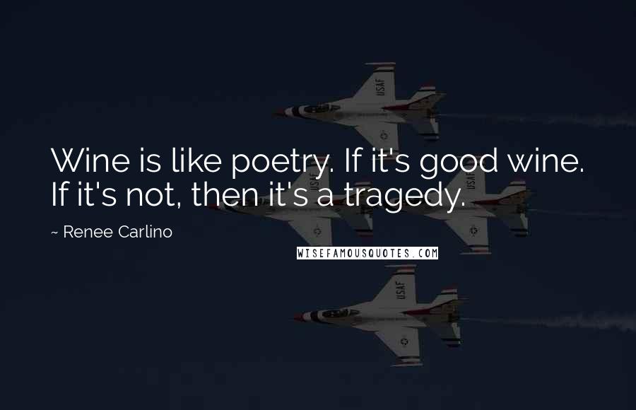 Renee Carlino quotes: Wine is like poetry. If it's good wine. If it's not, then it's a tragedy. Renee Carlino quotes: Wine is like poetry. If it's good wine. If it's not, then it's a tragedy.