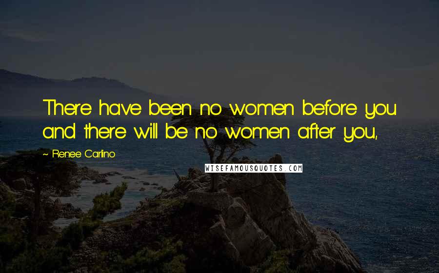 Renee Carlino quotes: There have been no women before you and there will be no women after you, Renee Carlino quotes: There have been no women before you and there will be no women after you,
