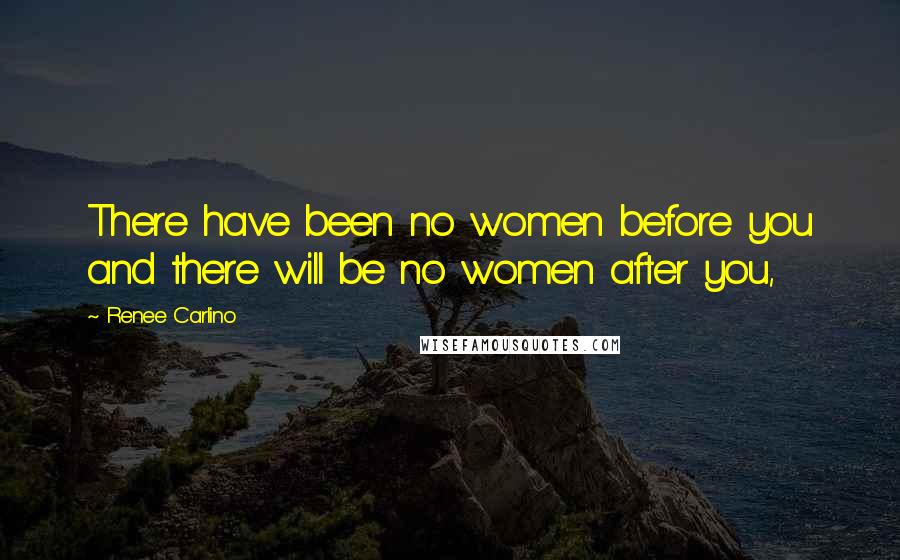 Renee Carlino quotes: There have been no women before you and there will be no women after you,