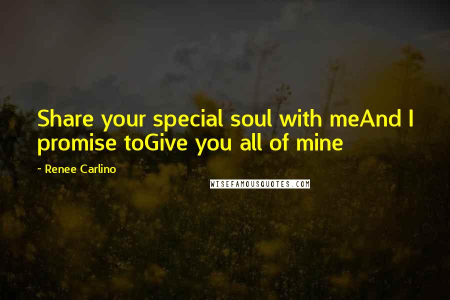 Renee Carlino quotes: Share your special soul with meAnd I promise toGive you all of mine Renee Carlino quotes: Share your special soul with meAnd I promise toGive you all of mine