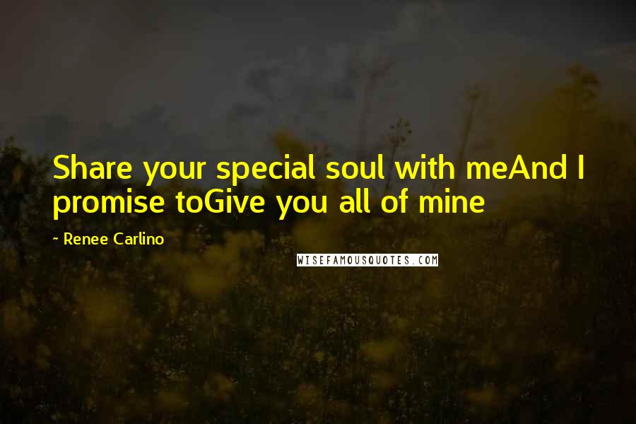 Renee Carlino quotes: Share your special soul with meAnd I promise toGive you all of mine