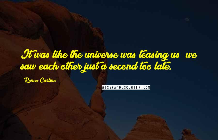 Renee Carlino quotes: It was like the universe was teasing us; we saw each other just a second too late.