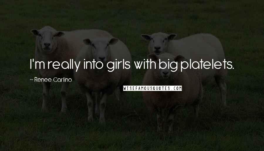 Renee Carlino quotes: I'm really into girls with big platelets. Renee Carlino quotes: I'm really into girls with big platelets.