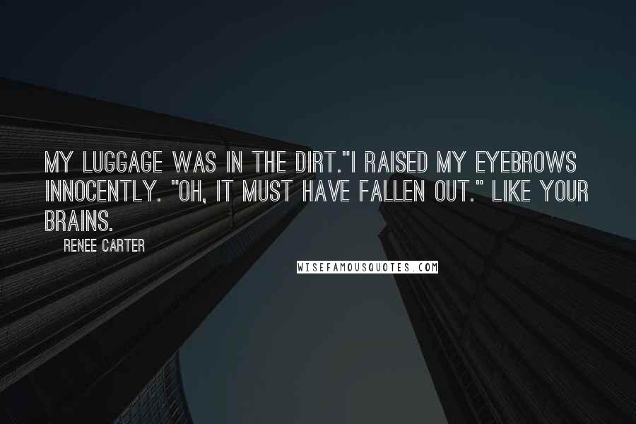 Renee Carter quotes: My luggage was in the dirt."I raised my eyebrows innocently. "Oh, it must have fallen out." Like your brains.