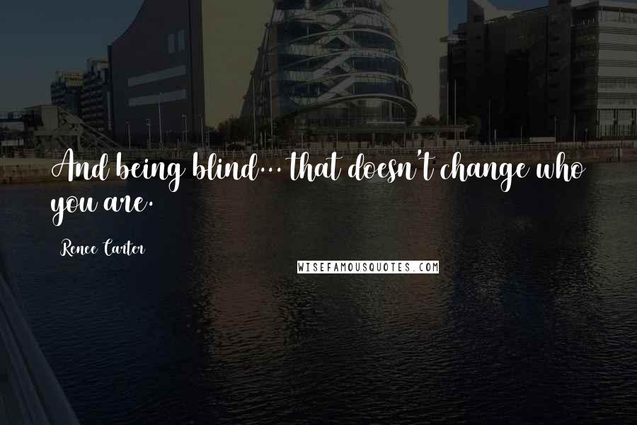 Renee Carter quotes: And being blind... that doesn't change who you are.