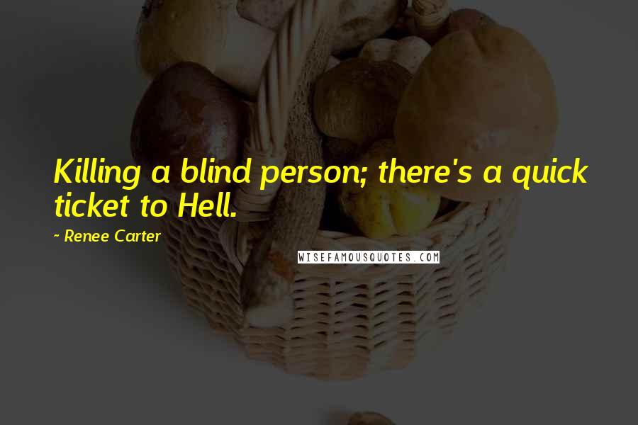 Renee Carter quotes: Killing a blind person; there's a quick ticket to Hell.