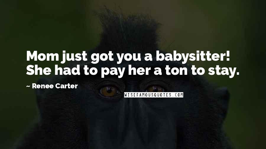 Renee Carter quotes: Mom just got you a babysitter! She had to pay her a ton to stay.