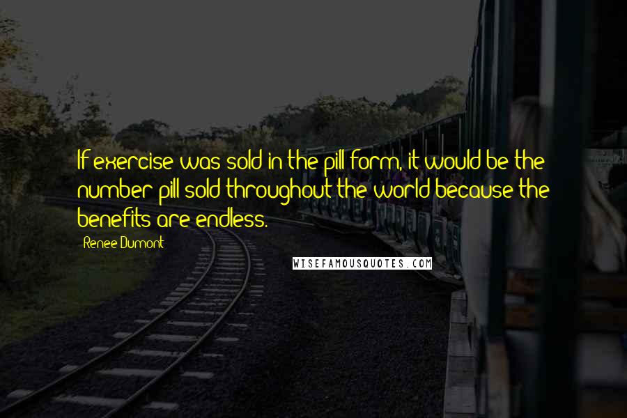 Renee Dumont quotes: If exercise was sold in the pill form, it would be the number pill sold throughout the world because the benefits are endless.