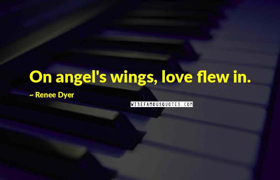 Renee Dyer quotes: On angel's wings, love flew in.