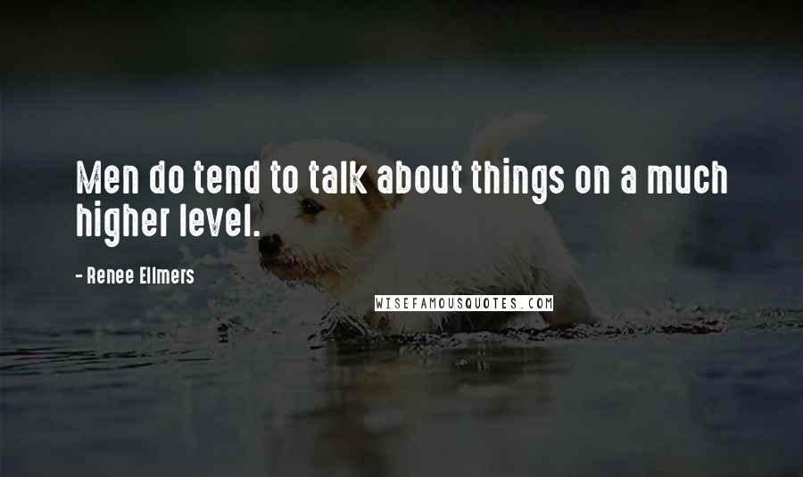 Renee Ellmers quotes: Men do tend to talk about things on a much higher level.