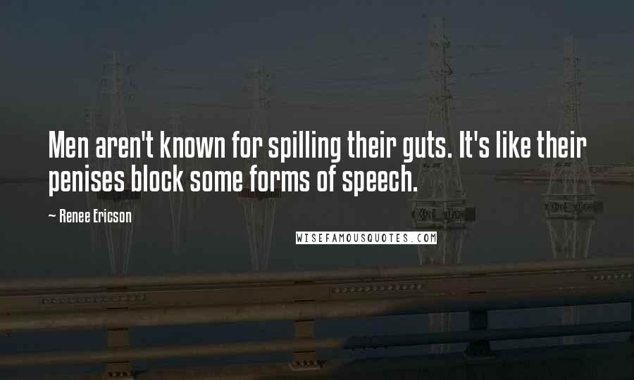 Renee Ericson quotes: Men aren't known for spilling their guts. It's like their penises block some forms of speech.