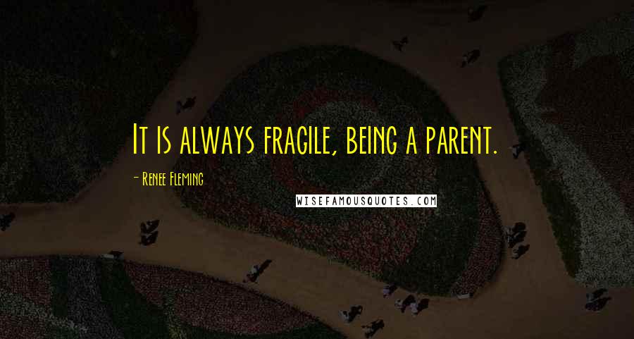 Renee Fleming quotes: It is always fragile, being a parent.