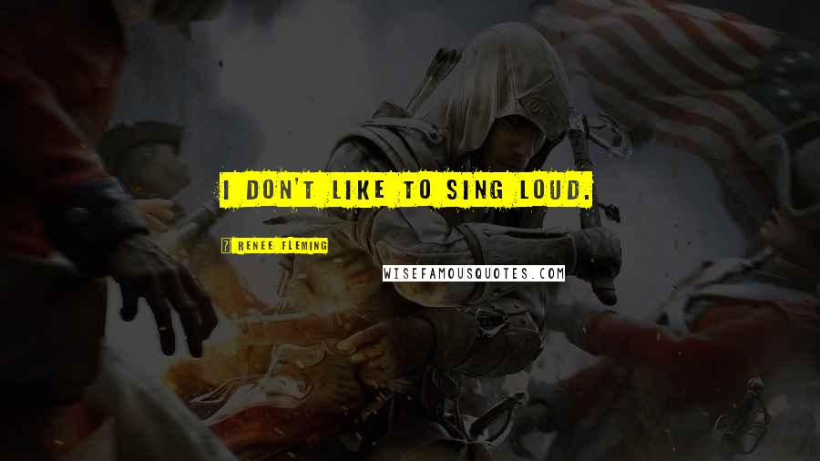Renee Fleming quotes: I don't like to sing loud.
