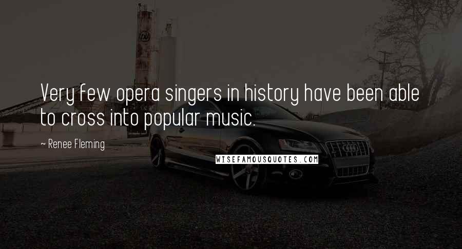 Renee Fleming quotes: Very few opera singers in history have been able to cross into popular music.