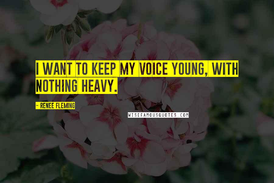 Renee Fleming quotes: I want to keep my voice young, with nothing heavy.
