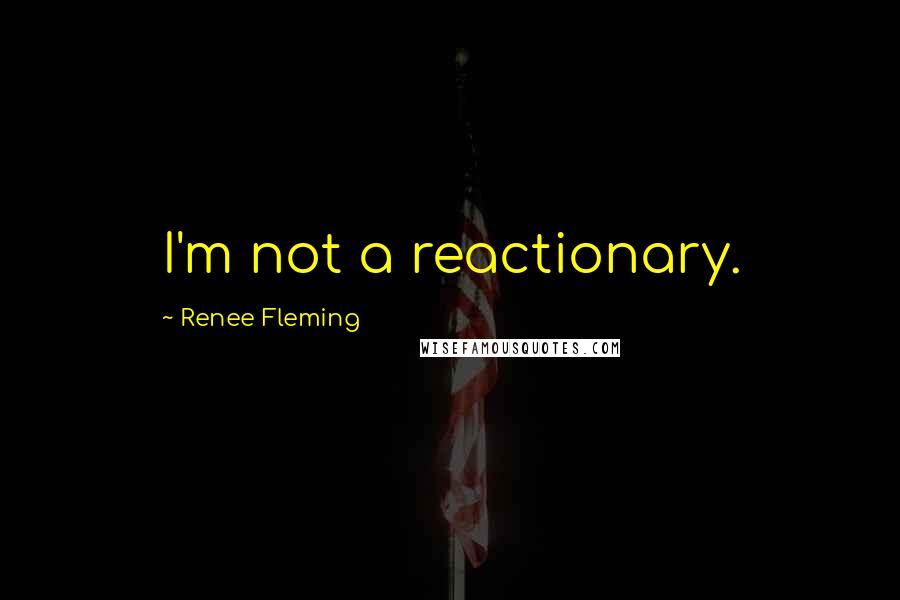 Renee Fleming quotes: I'm not a reactionary.