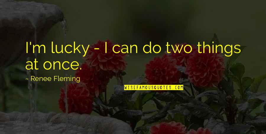 Renee Fleming Quotes By Renee Fleming: I'm lucky - I can do two things