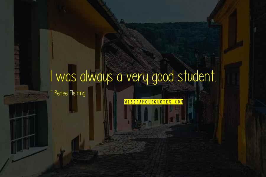 Renee Fleming Quotes By Renee Fleming: I was always a very good student.