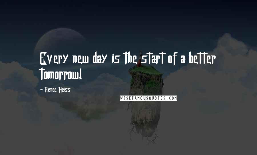 Renee Heiss quotes: Every new day is the start of a better tomorrow!