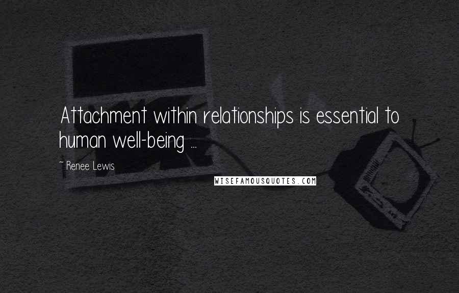 Renee Lewis quotes: Attachment within relationships is essential to human well-being ...