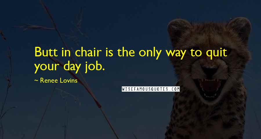 Renee Lovins quotes: Butt in chair is the only way to quit your day job.
