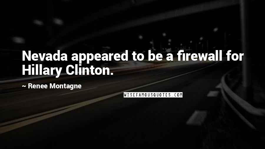 Renee Montagne quotes: Nevada appeared to be a firewall for Hillary Clinton.