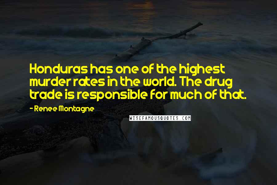 Renee Montagne quotes: Honduras has one of the highest murder rates in the world. The drug trade is responsible for much of that.