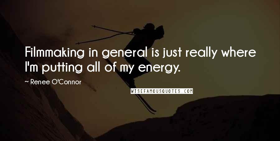 Renee O'Connor quotes: Filmmaking in general is just really where I'm putting all of my energy.