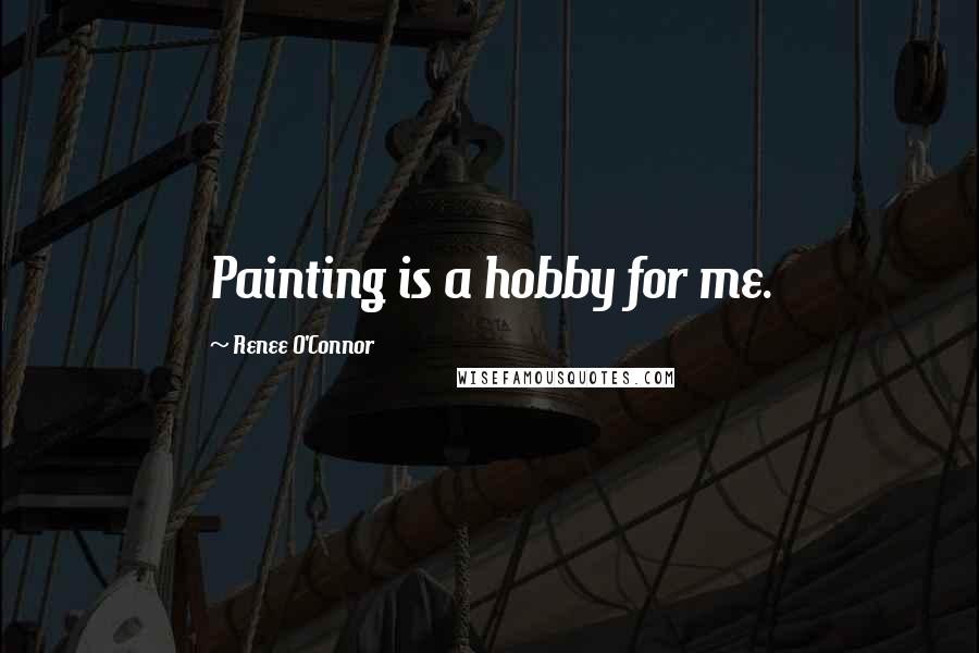 Renee O'Connor quotes: Painting is a hobby for me.