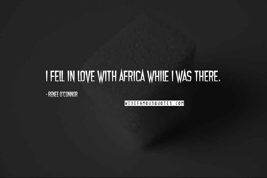 Renee O'Connor quotes: I fell in love with Africa while I was there.