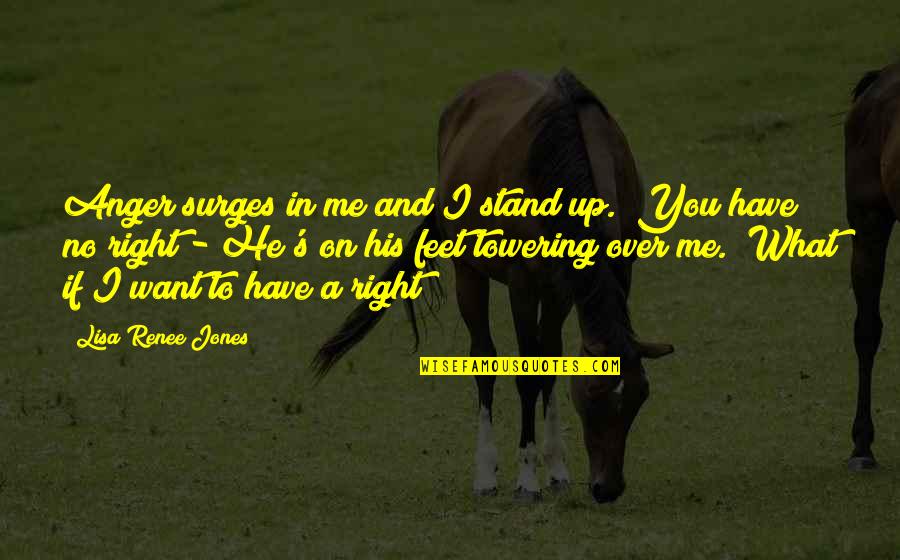 Renee O'connor Quotes By Lisa Renee Jones: Anger surges in me and I stand up.