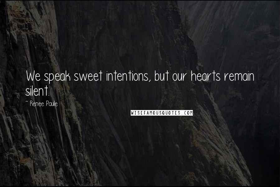 Renee Paule quotes: We speak sweet intentions, but our hearts remain silent.