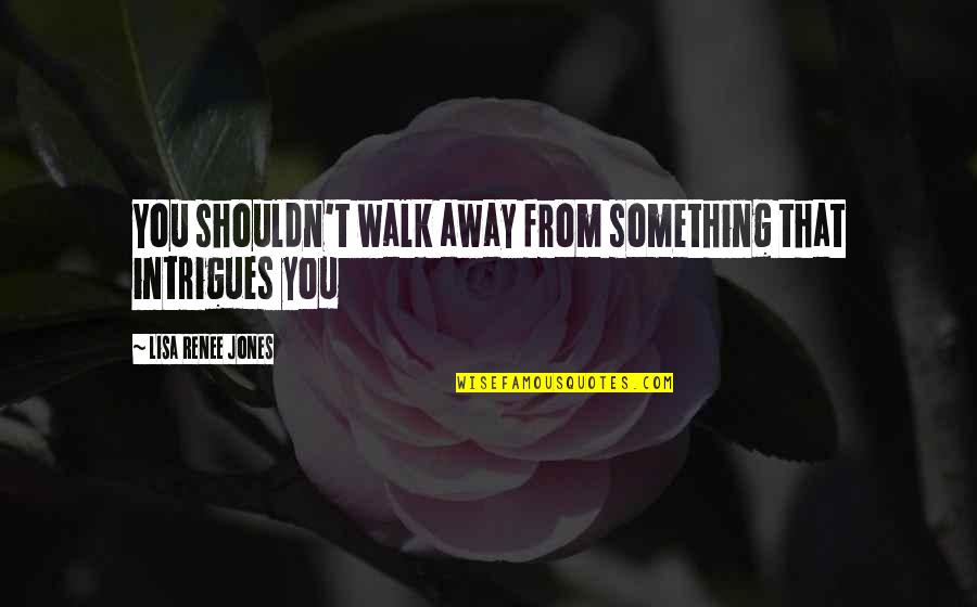 Renee Quotes By Lisa Renee Jones: You shouldn't walk away from something that intrigues