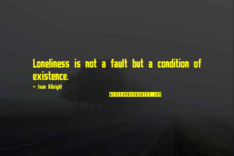Renee Raddick Quotes By Ivan Albright: Loneliness is not a fault but a condition Renee Raddick Quotes By Ivan Albright: Loneliness is not a fault but a condition