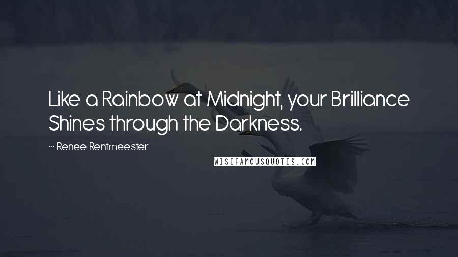 Renee Rentmeester quotes: Like a Rainbow at Midnight, your Brilliance Shines through the Darkness.