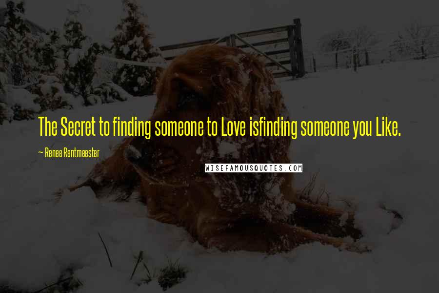 Renee Rentmeester quotes: The Secret to finding someone to Love isfinding someone you Like.