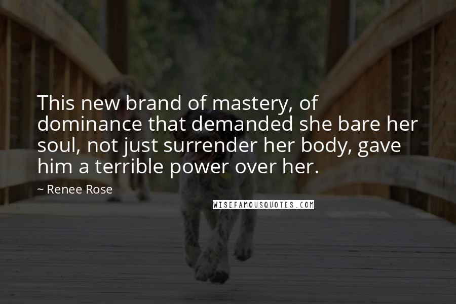 Renee Rose quotes: This new brand of mastery, of dominance that demanded she bare her soul, not just surrender her body, gave him a terrible power over her. Renee Rose quotes: This new brand of mastery, of dominance that demanded she bare her soul, not just surrender her body, gave him a terrible power over her.