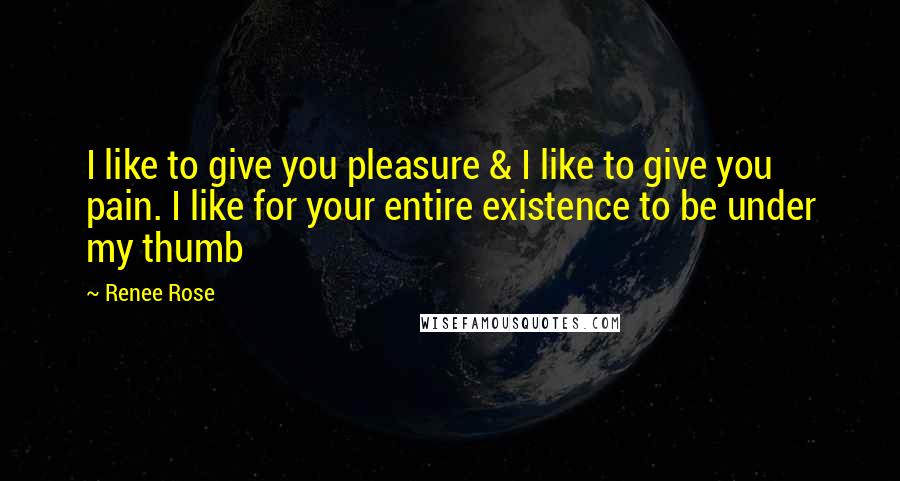 Renee Rose quotes: I like to give you pleasure & I like to give you pain. I like for your entire existence to be under my thumb Renee Rose quotes: I like to give you pleasure & I like to give you pain. I like for your entire existence to be under my thumb