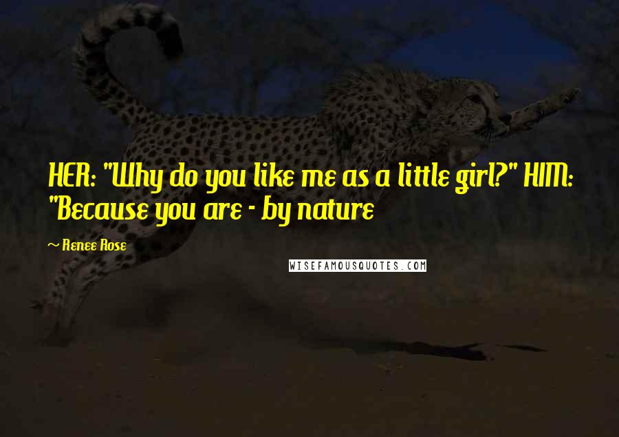 Renee Rose quotes: HER: "Why do you like me as a little girl?" HIM: "Because you are - by nature